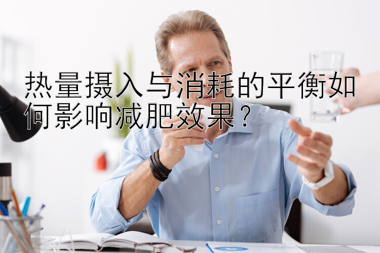 热量摄入与消耗的平衡如何影响减肥效果？