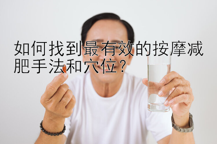 如何找到最有效的按摩减肥手法和穴位？